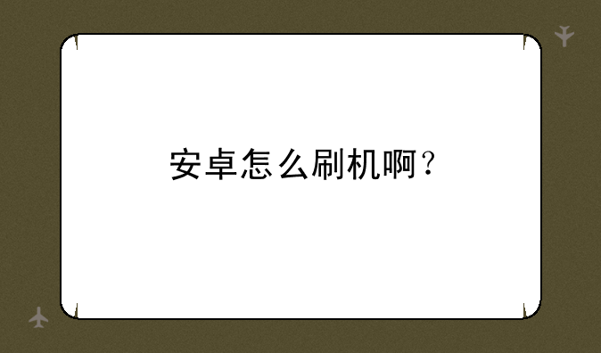 安卓怎么刷机啊？