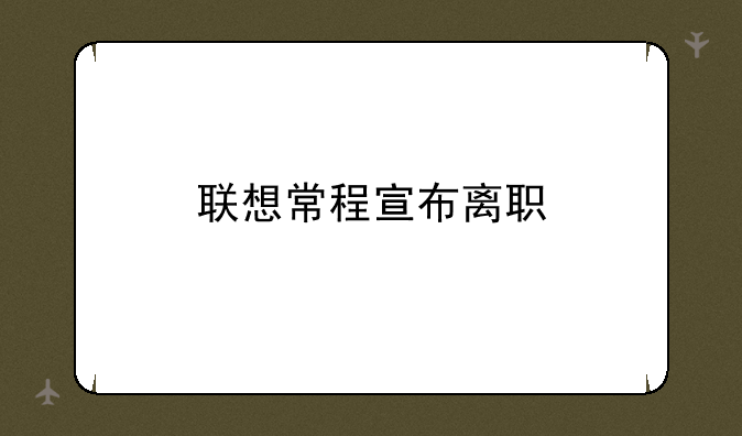 联想常程宣布离职