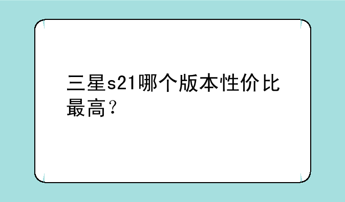三星s21哪个版本性价比最高？