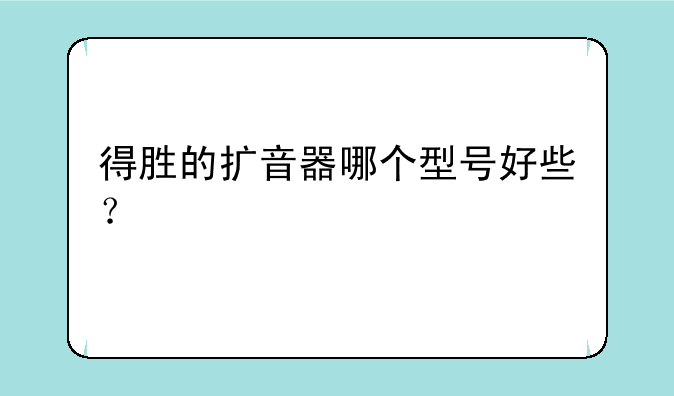 得胜的扩音器哪个型号好些？