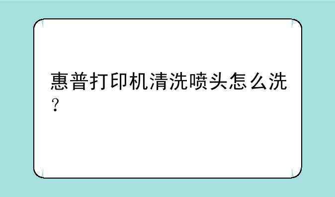 惠普打印机清洗喷头怎么洗？