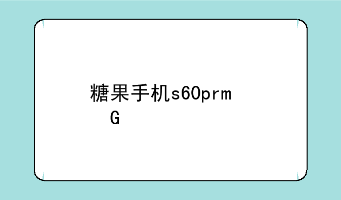 糖果手机s60pro骑士版怎么样？