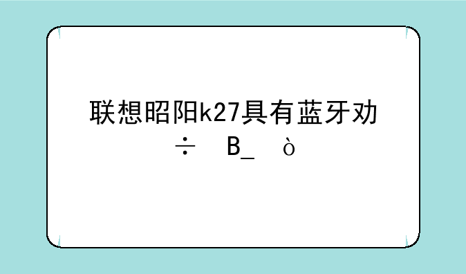 联想昭阳k27具有蓝牙功能吗？