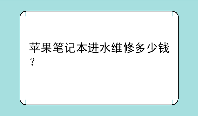 苹果笔记本进水维修多少钱？