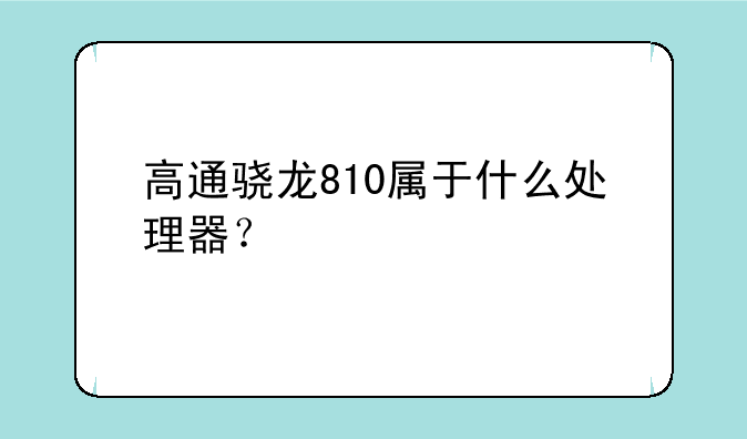 高通骁龙810属于什么处理器？