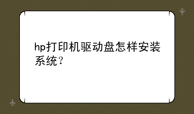 hp打印机驱动盘怎样安装系统？
