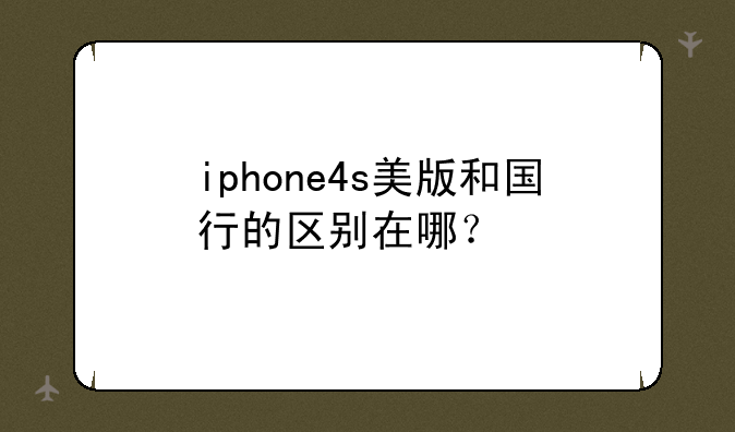 iphone4s美版和国行的区别在哪？