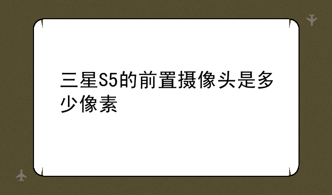 三星S5的前置摄像头是多少像素