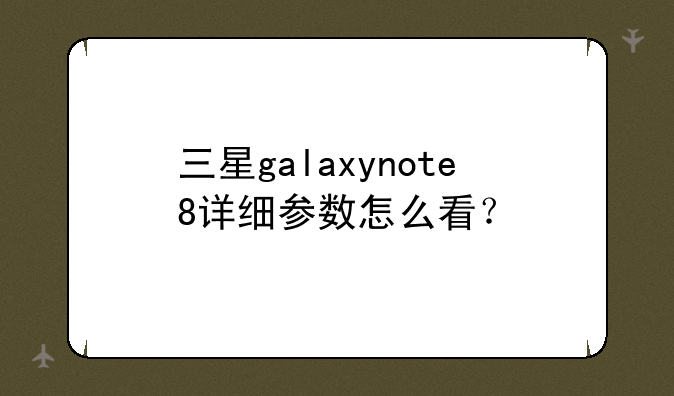 三星galaxynote8详细参数怎么看？