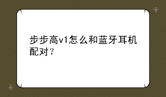 步步高v1怎么和蓝牙耳机配对？