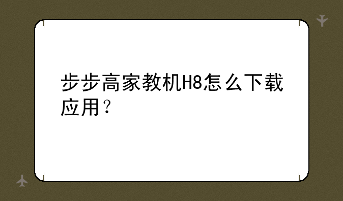 步步高家教机H8怎么下载应用？