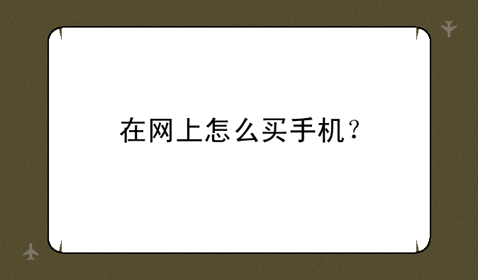 在网上怎么买手机？