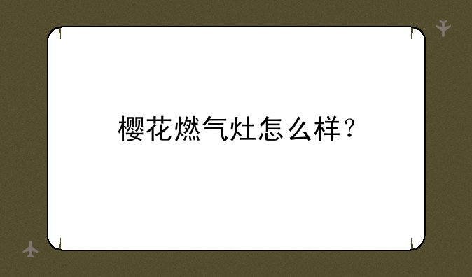 樱花燃气灶怎么样？