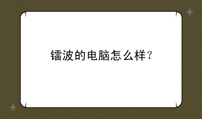 镭波的电脑怎么样？
