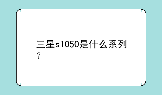 三星s1050是什么系列？