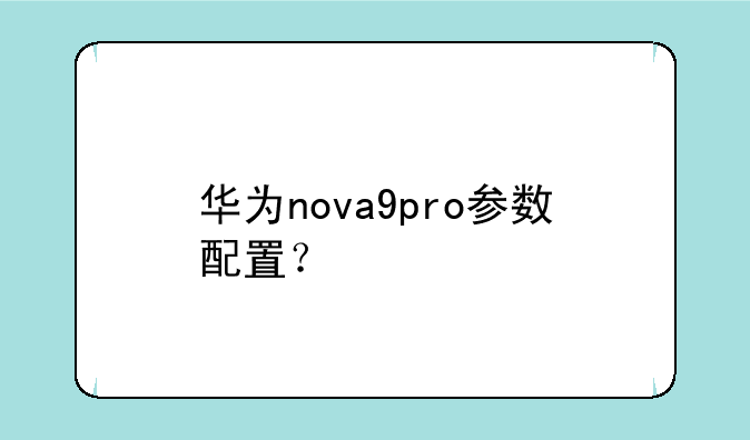 华为nova9pro参数配置？