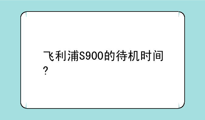 飞利浦S900的待机时间?
