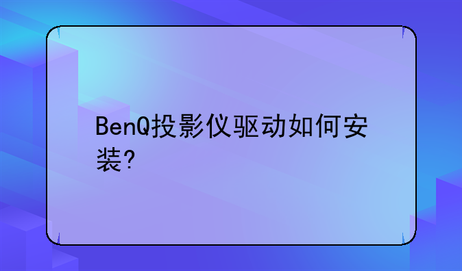 BenQ投影仪驱动如何安装?