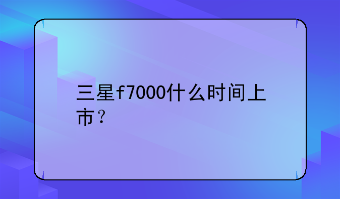 三星f7000什么时间上市？