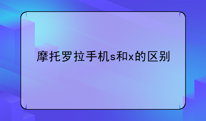 摩托罗拉手机s和x的区别