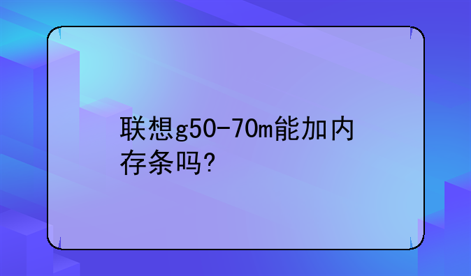 联想g50-70m能加内存条吗?