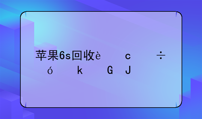 苹果6s回收还能值多少钱