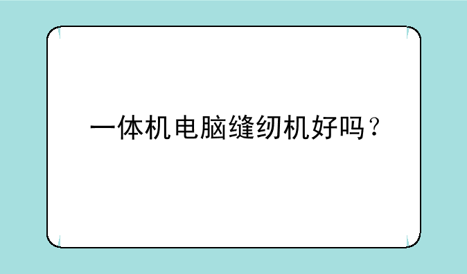 一体机电脑缝纫机好吗？