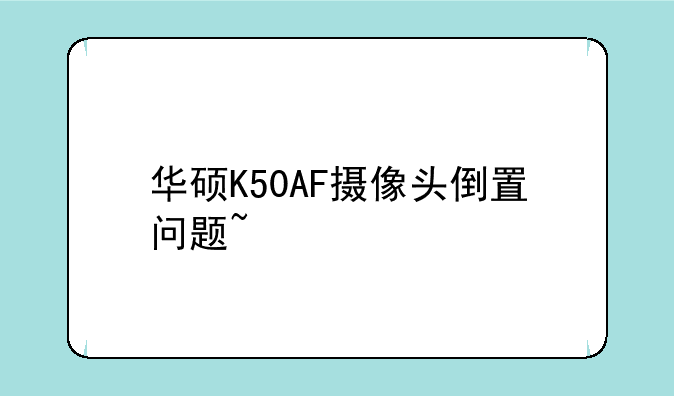 华硕K50AF摄像头倒置问题~