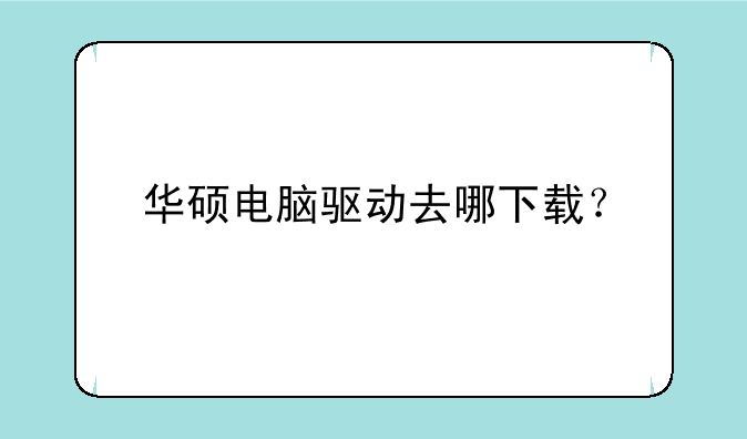 华硕电脑驱动去哪下载？