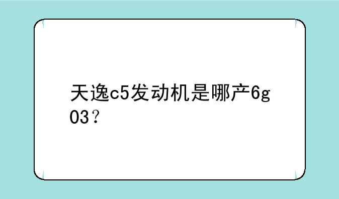 天逸c5发动机是哪产6g03？