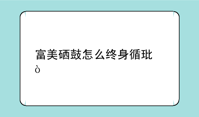富美硒鼓怎么终身循环？