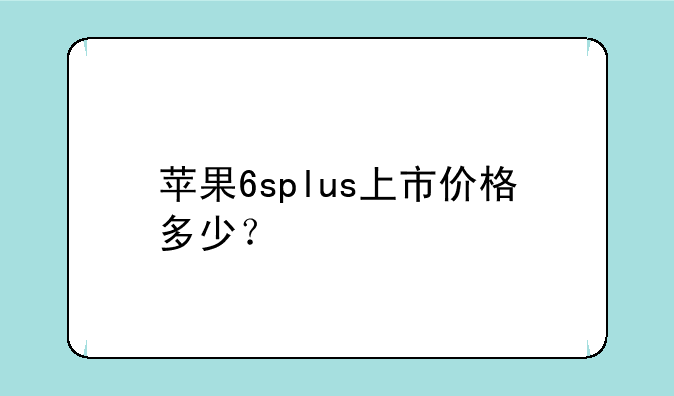 苹果6splus上市价格多少？