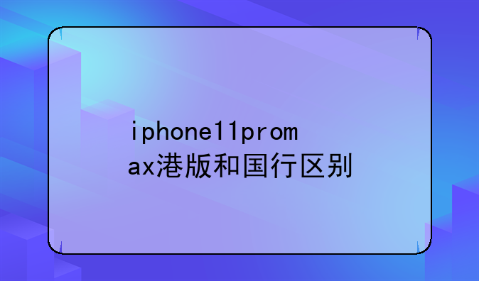 iphone11promax港版和国行区别