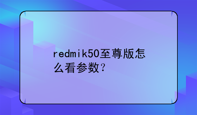 redmik50至尊版怎么看参数？