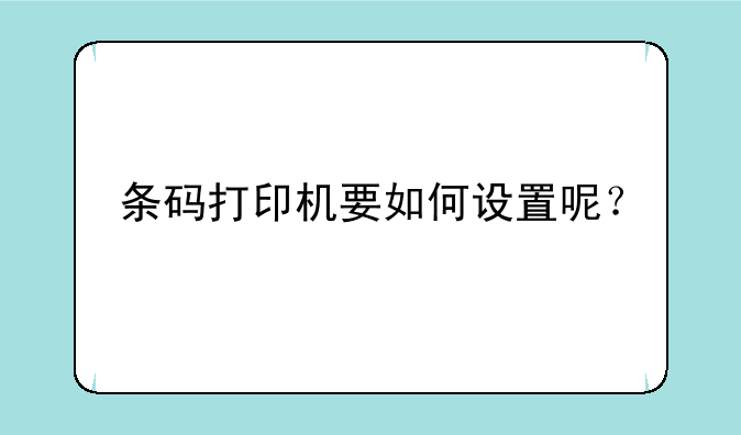 条码打印机要如何设置呢？
