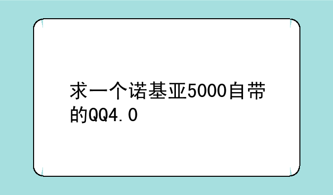 求一个诺基亚5000自带的QQ4.0