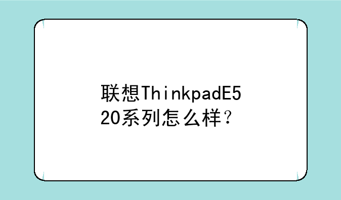 联想ThinkpadE520系列怎么样？