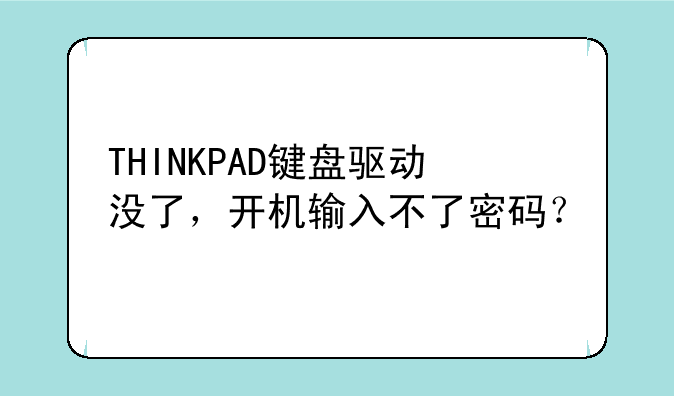 THINKPAD键盘驱动没了，开机输入不了密码？