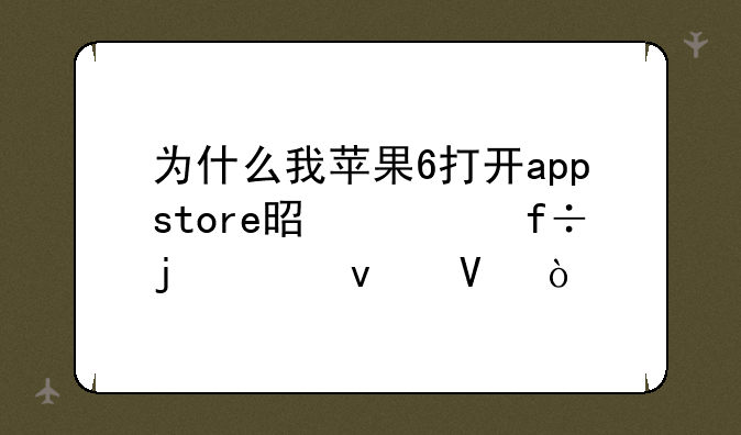 为什么我苹果6打开appstore是空白的页面啊？