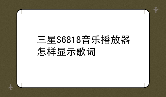 三星S6818音乐播放器怎样显示歌词