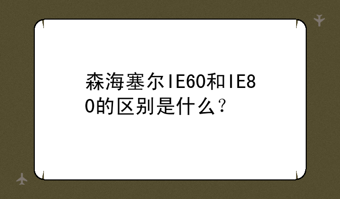 森海塞尔IE60和IE80的区别是什么？