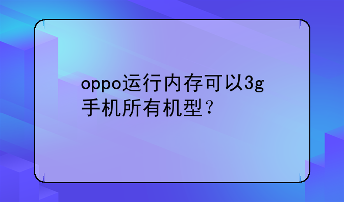 oppo运行内存可以3g手机所有机型？