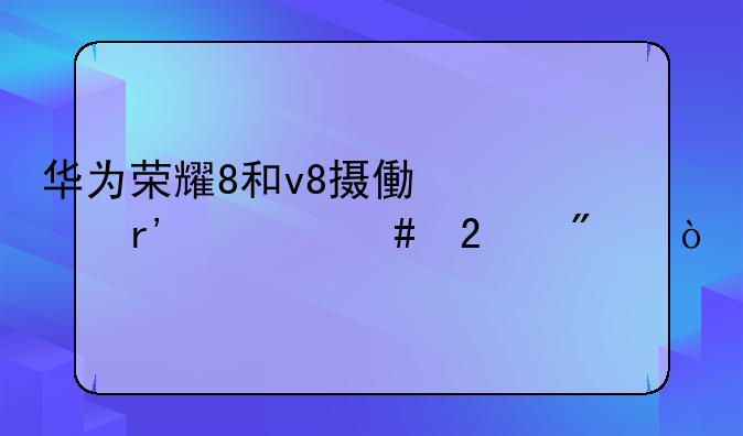 华为荣耀8和v8摄像头有什么区别？