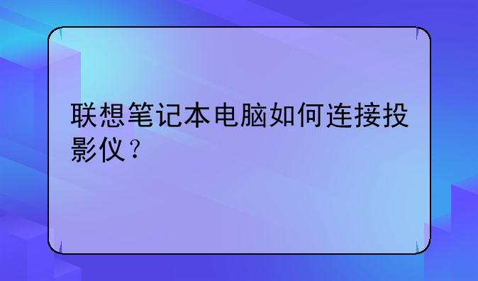 联想笔记本电脑如何连接投影仪？