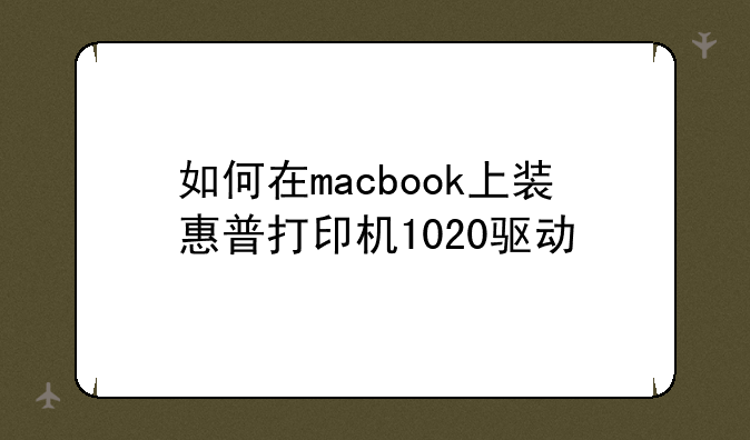 如何在macbook上装惠普打印机1020驱动