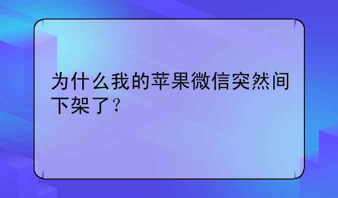 为什么我的苹果微信突然间下架了？