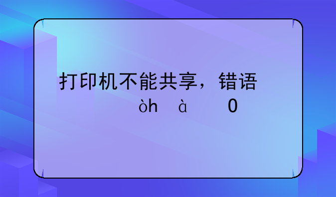 打印机不能共享，错误代码：0x700c。