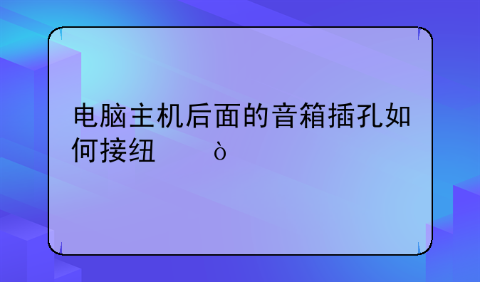 电脑主机后面的音箱插孔如何接线？