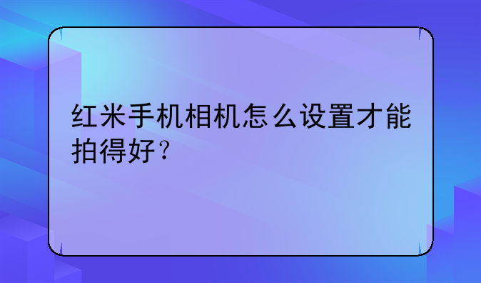 红米手机相机怎么设置才能拍得好？