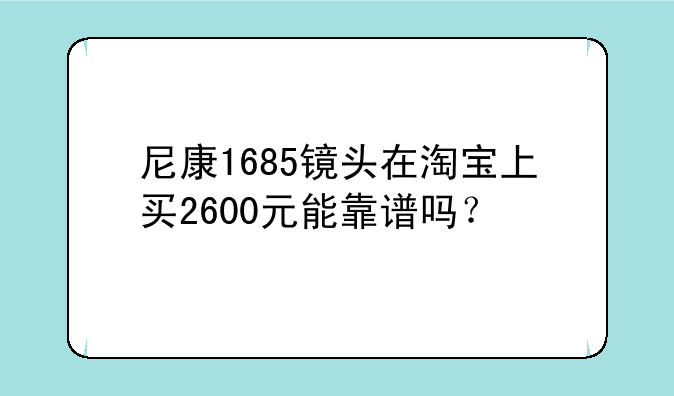 尼康1685镜头在淘宝上买2600元能靠谱吗？
